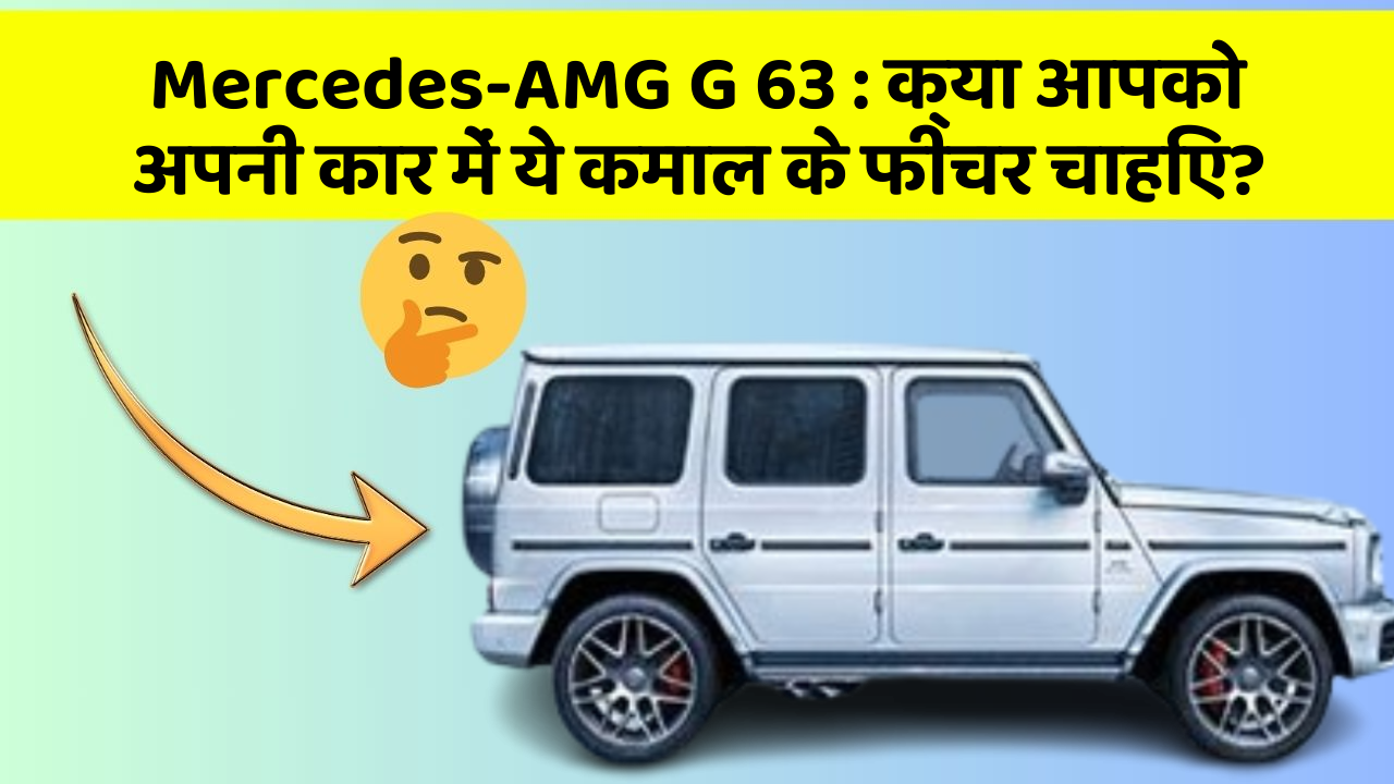 Mercedes-AMG G 63: क्या आपको अपनी कार में ये कमाल के फीचर चाहिए?