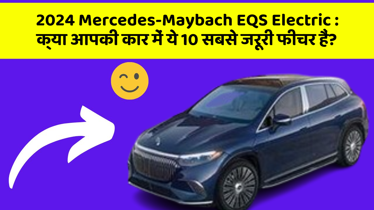 2024 Mercedes-Maybach EQS Electric: क्या आपकी कार में ये 10 सबसे जरूरी फीचर हैं?