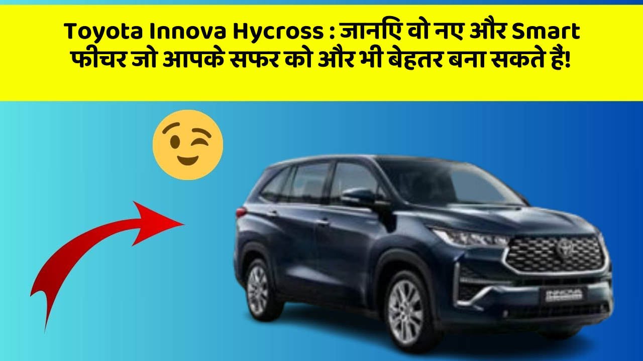 Toyota Innova Hycross: जानिए वो नए और Smart फीचर जो आपके सफर को और भी बेहतर बना सकते हैं!