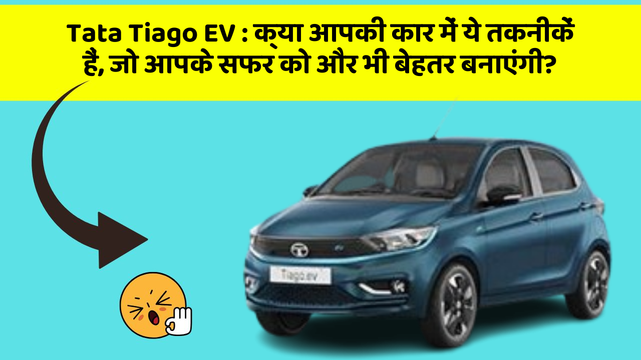 Tata Tiago EV:क्या आपकी कार में ये तकनीकें हैं, जो आपके सफर को और भी बेहतर बनाएंगी?