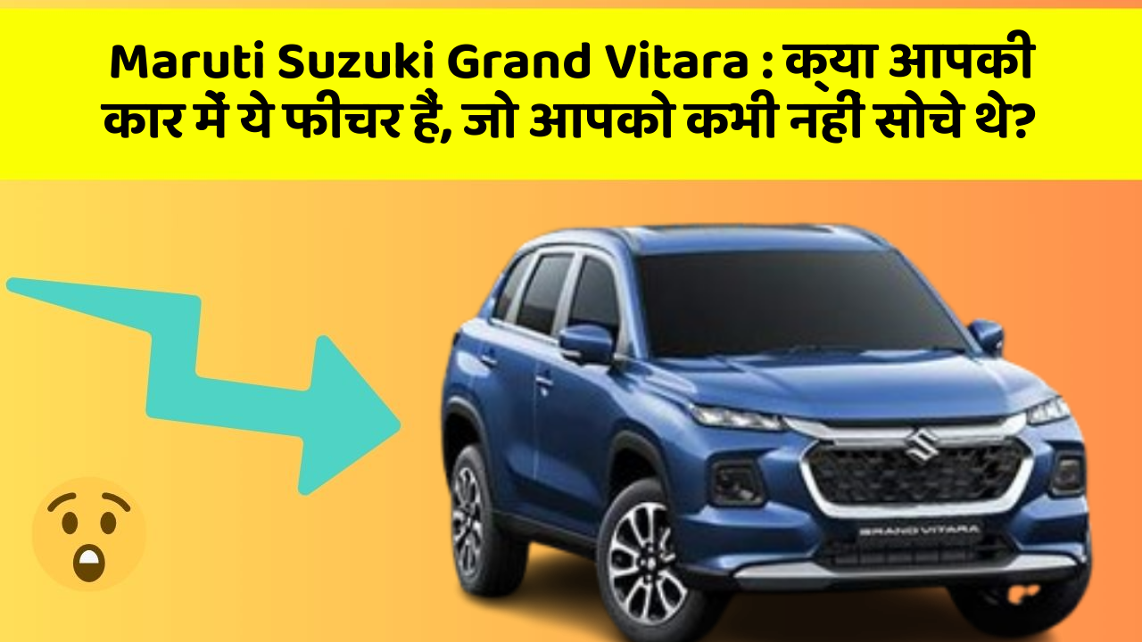 Maruti Suzuki Grand Vitara: क्या आपकी कार में ये फीचर हैं, जो आपको कभी नहीं सोचे थे?