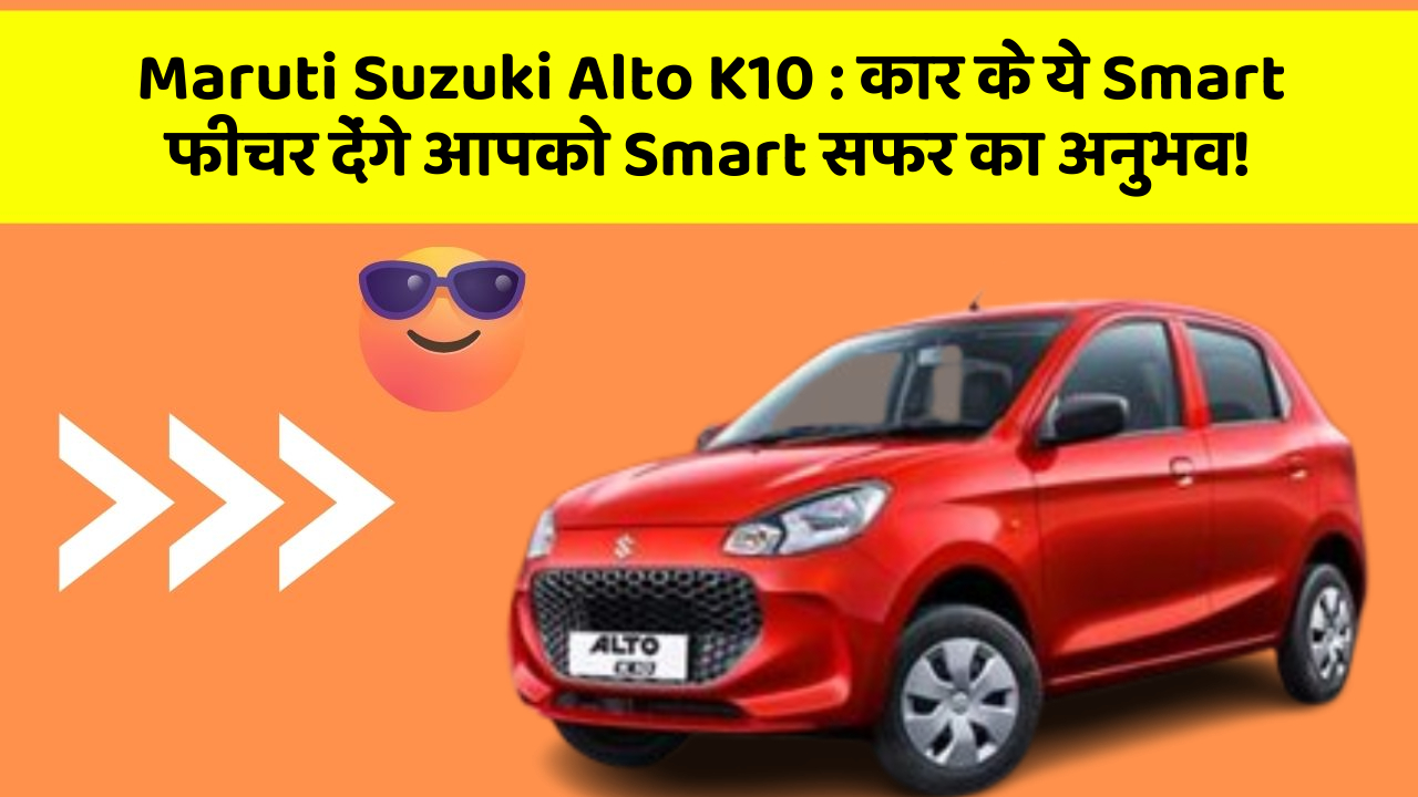 Maruti Suzuki Alto K10: कार के ये Smart फीचर देंगे आपको Smart सफर का अनुभव!