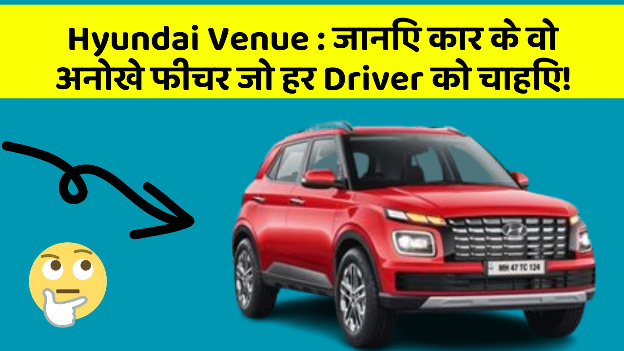 Hyundai Venue: जानिए कार के वो अनोखे फीचर जो हर Driver को चाहिए!
