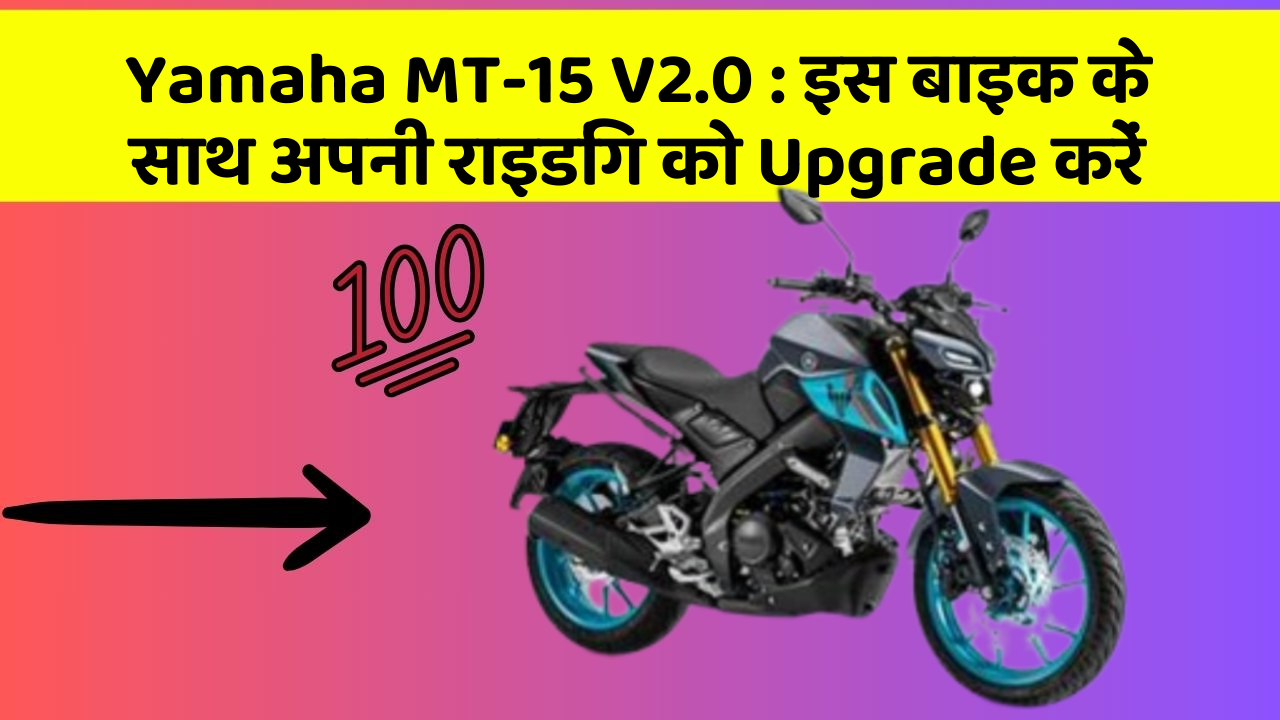 Yamaha MT-15 V2.0: इस बाइक के साथ अपनी राइडिंग को Upgrade करें