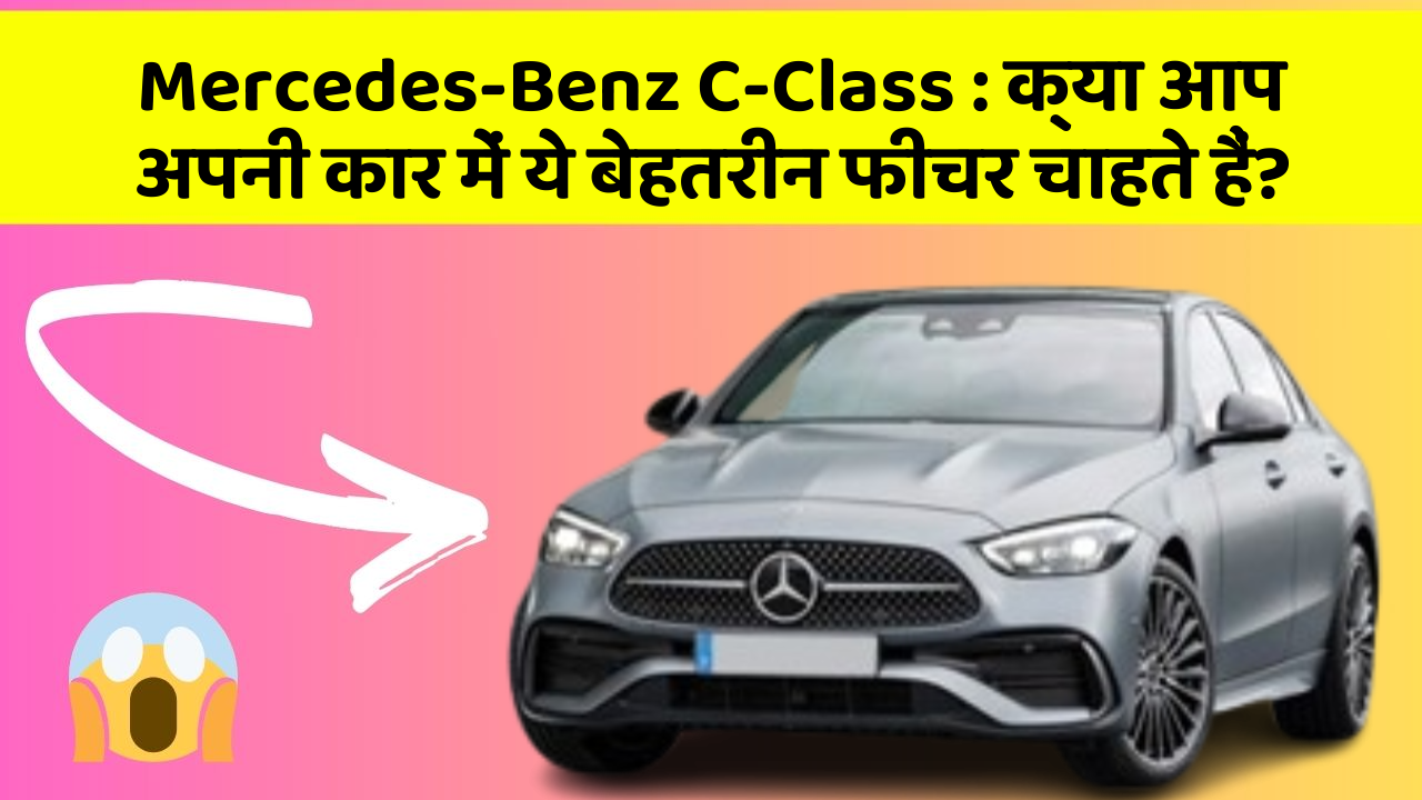 Mercedes-Benz C-Class: क्या आप अपनी कार में ये बेहतरीन फीचर चाहते हैं?