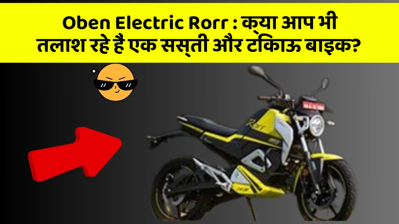 Oben Electric Rorr : क्या आप भी तलाश रहे हैं एक सस्ती और टिकाऊ बाइक?