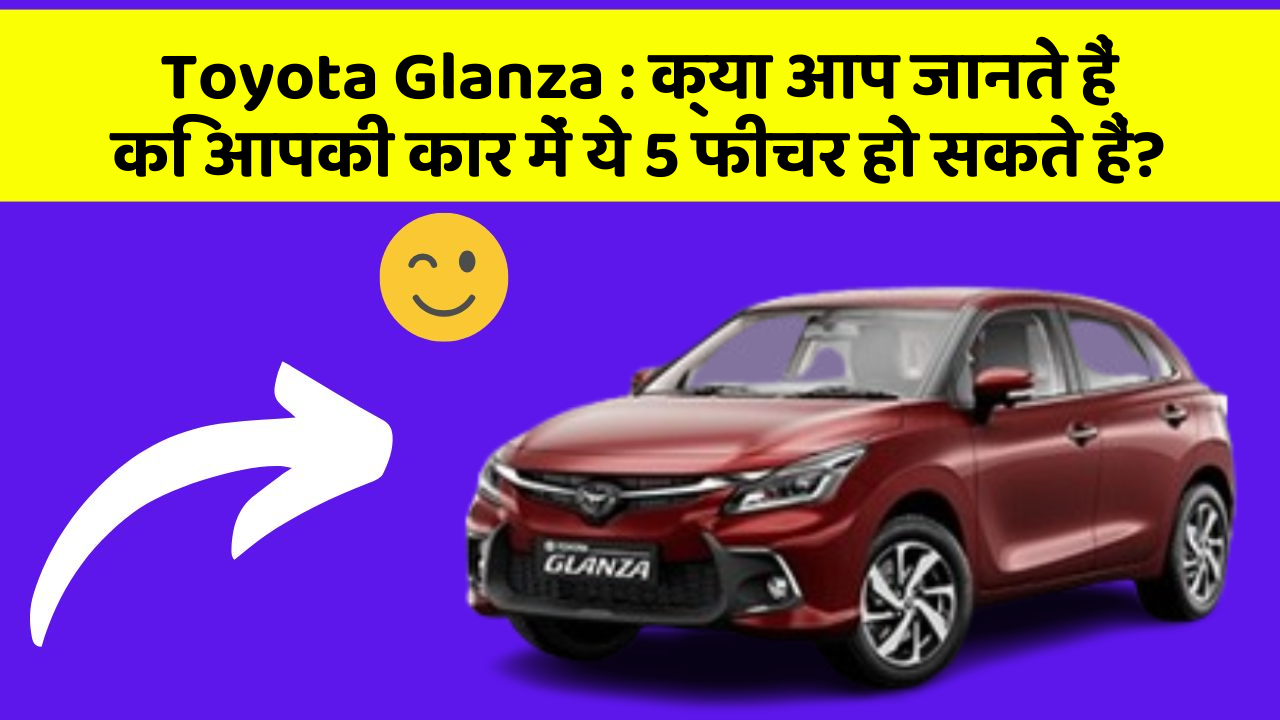 Toyota Glanza: क्या आप जानते हैं कि आपकी कार में ये 5 फीचर हो सकते हैं?
