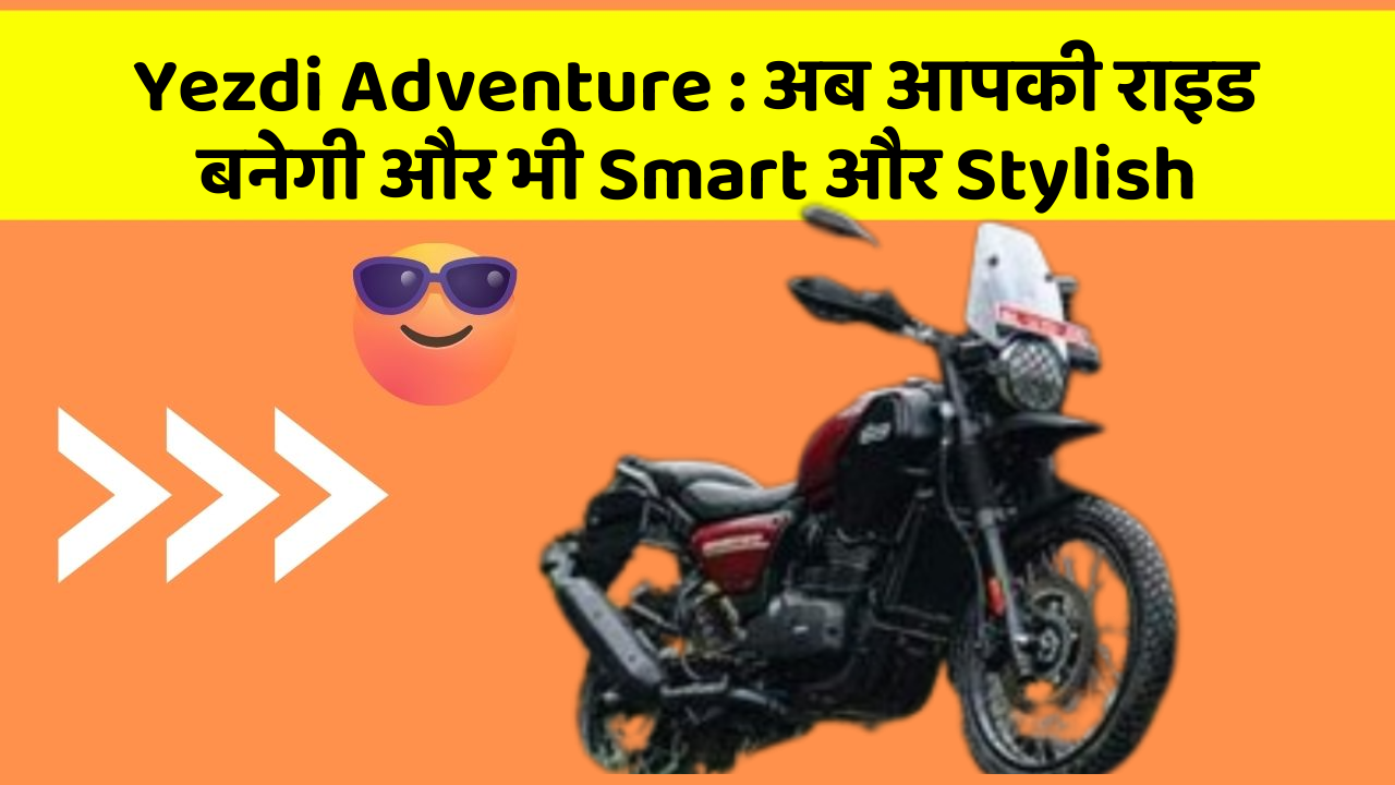 Yezdi Adventure: अब आपकी राइड बनेगी और भी Smart और Stylish