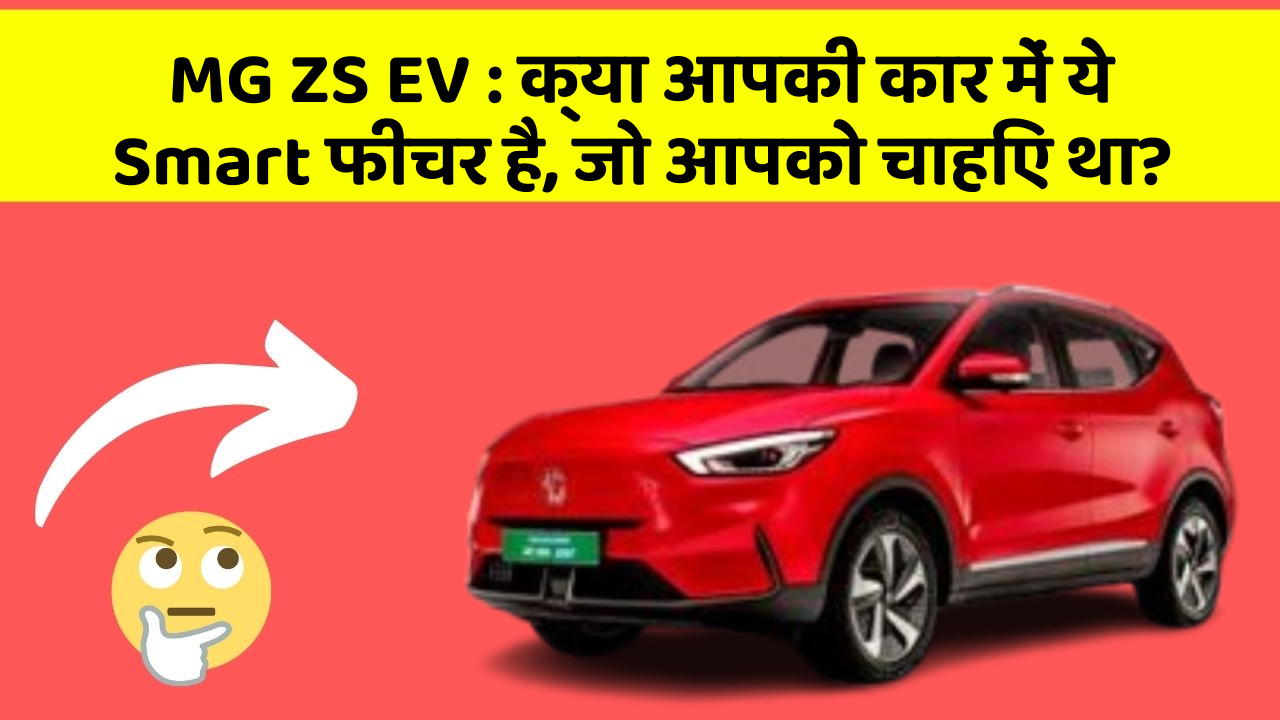 MG ZS EV:क्या आपकी कार में ये Smart फीचर है, जो आपको चाहिए था?