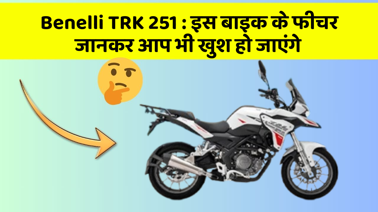 Benelli TRK 251: इस बाइक के फीचर जानकर आप भी खुश हो जाएंगे