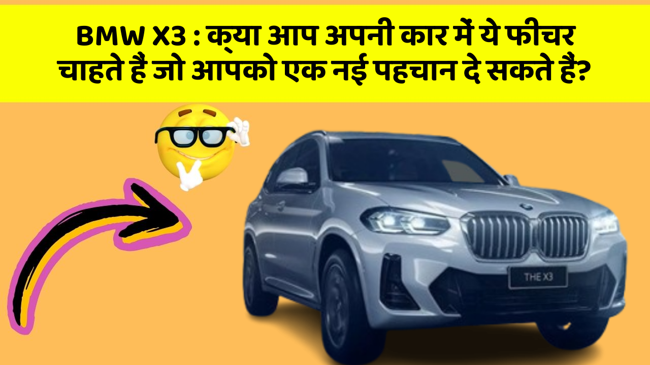 BMW X3: क्या आप अपनी कार में ये फीचर चाहते हैं जो आपको एक नई पहचान दे सकते हैं?