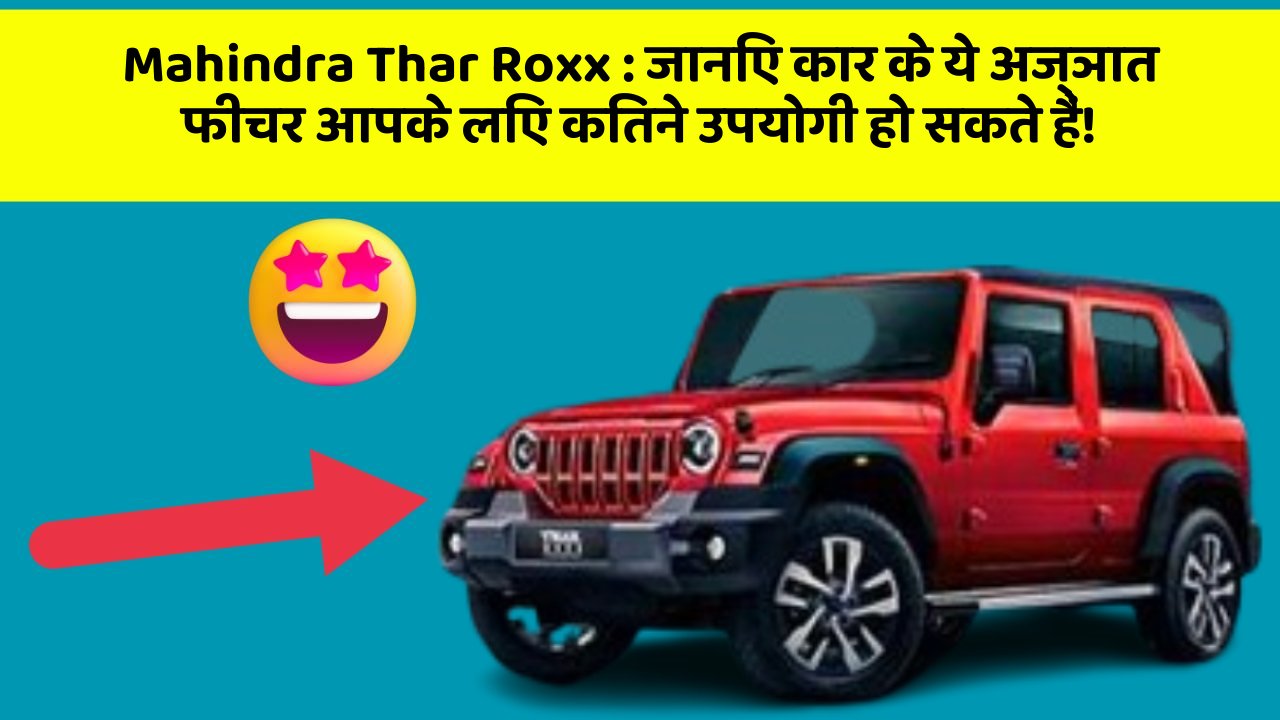 Mahindra Thar Roxx: जानिए कार के ये अज्ञात फीचर आपके लिए कितने उपयोगी हो सकते हैं!