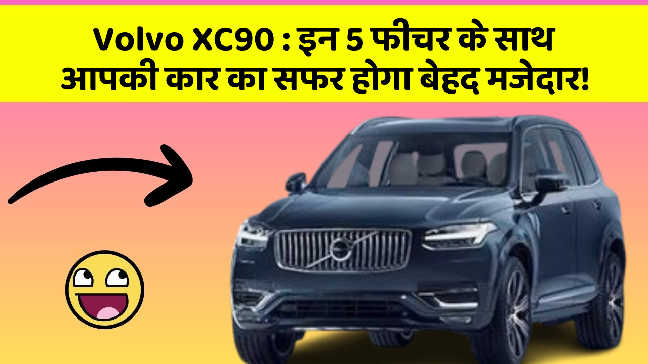 Volvo XC90: इन 5 फीचर के साथ आपकी कार का सफर होगा बेहद मजेदार!