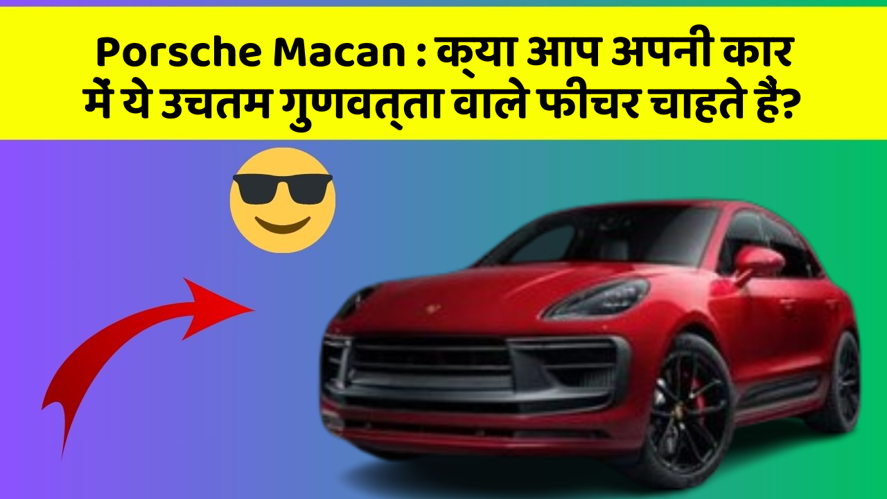 Porsche Macan: क्या आप अपनी कार में ये उचतम गुणवत्ता वाले फीचर चाहते हैं?