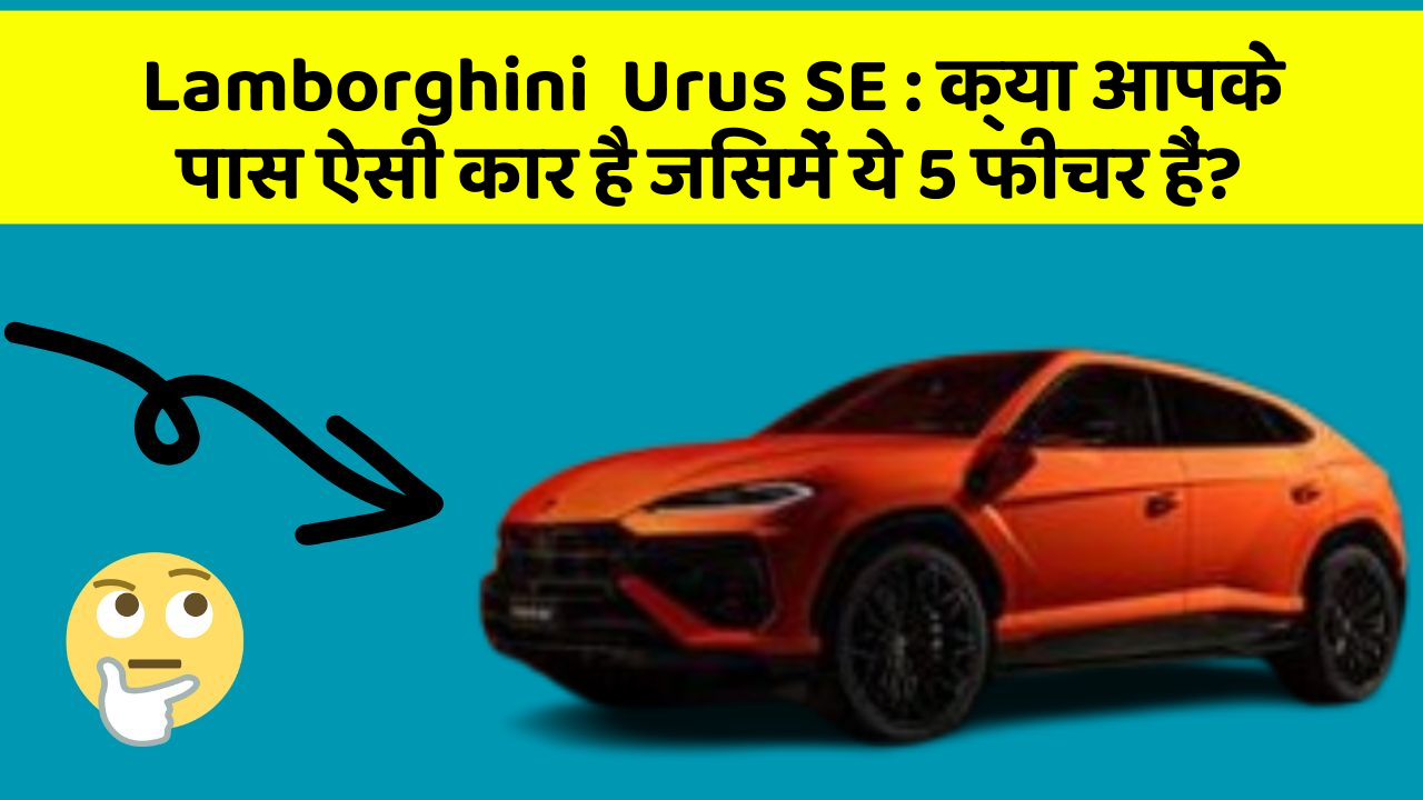 Lamborghini  Urus SE: क्या आपके पास ऐसी कार है जिसमें ये 5 फीचर हैं?