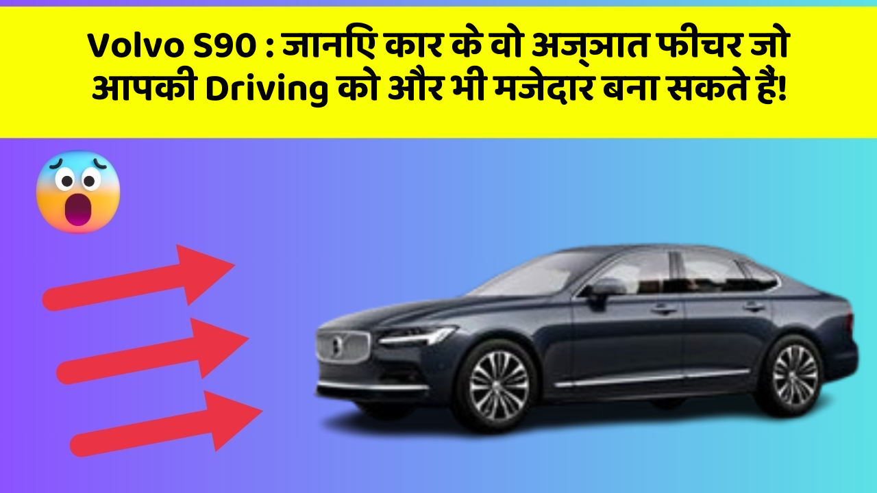 Volvo S90 : जानिए कार के वो अज्ञात फीचर जो आपकी Driving को और भी मजेदार बना सकते हैं!