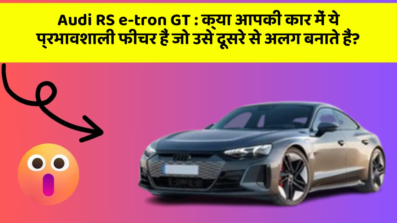 Audi RS e-tron GT: क्या आपकी कार में ये प्रभावशाली फीचर हैं जो उसे दूसरे से अलग बनाते हैं?