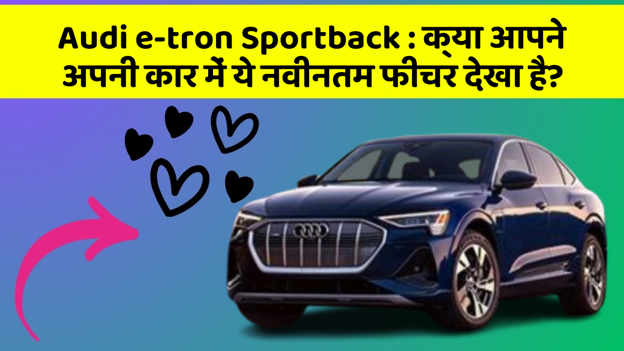 Audi e-tron Sportback:क्या आपने अपनी कार में ये नवीनतम फीचर देखा है?