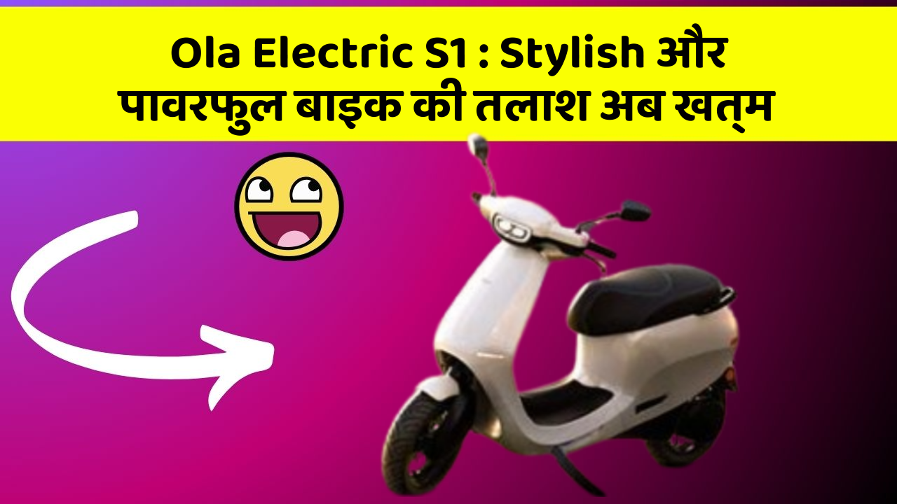 Ola Electric S1: Stylish और पावरफुल बाइक की तलाश अब खत्म