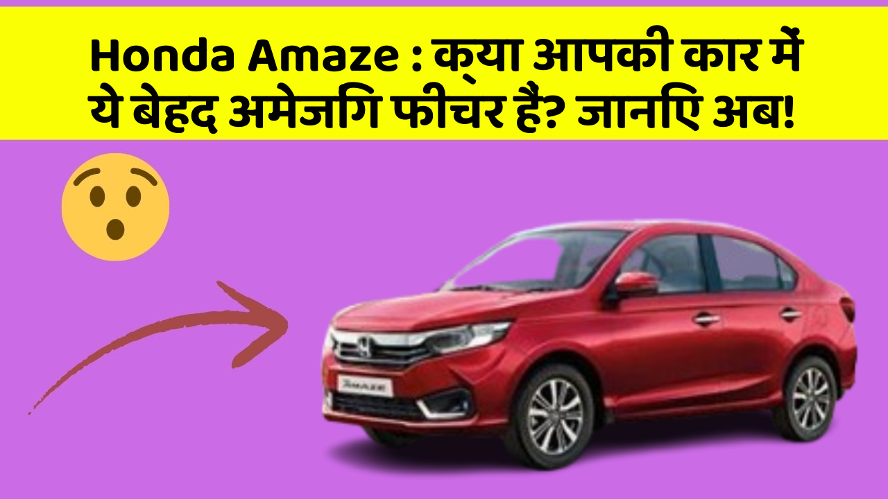 Honda Amaze: क्या आपकी कार में ये बेहद अमेजिंग फीचर हैं? जानिए अब!
