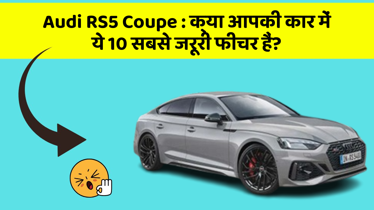 Audi RS5 Coupe: क्या आपकी कार में ये 10 सबसे जरूरी फीचर हैं?