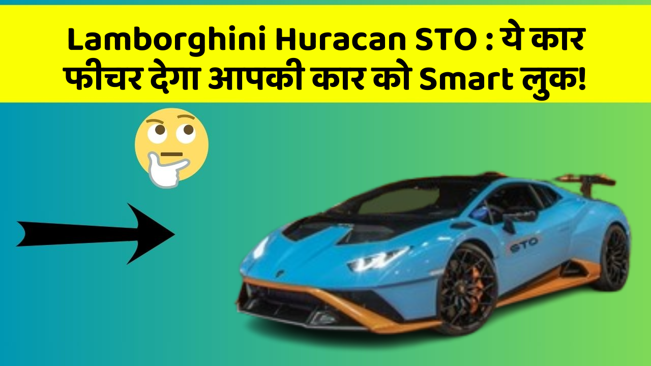 Lamborghini Huracan STO: ये कार फीचर देगा आपकी कार को Smart लुक!