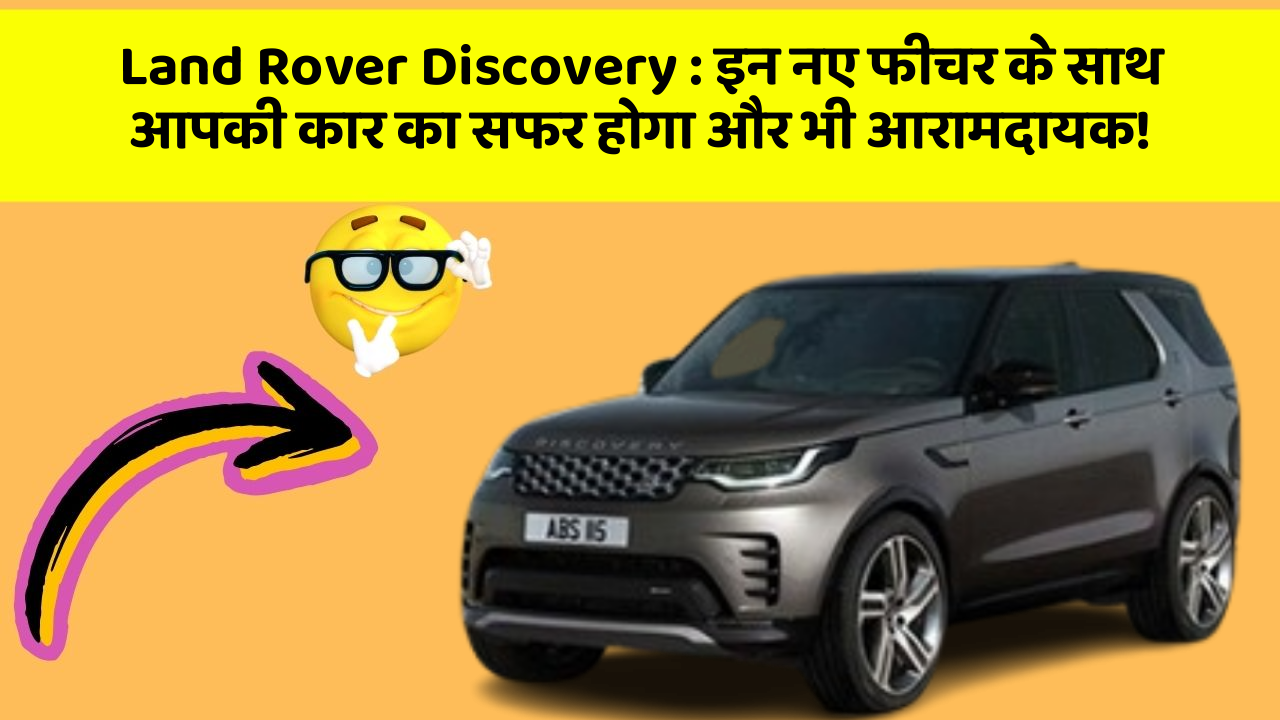 Land Rover Discovery : इन नए फीचर के साथ आपकी कार का सफर होगा और भी आरामदायक!