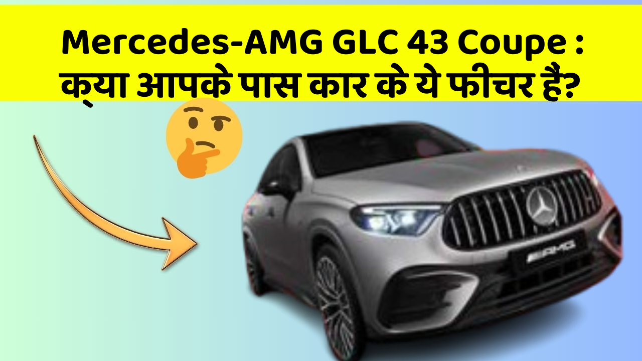 Mercedes-AMG GLC 43 Coupe: क्या आपके पास कार के ये फीचर हैं?