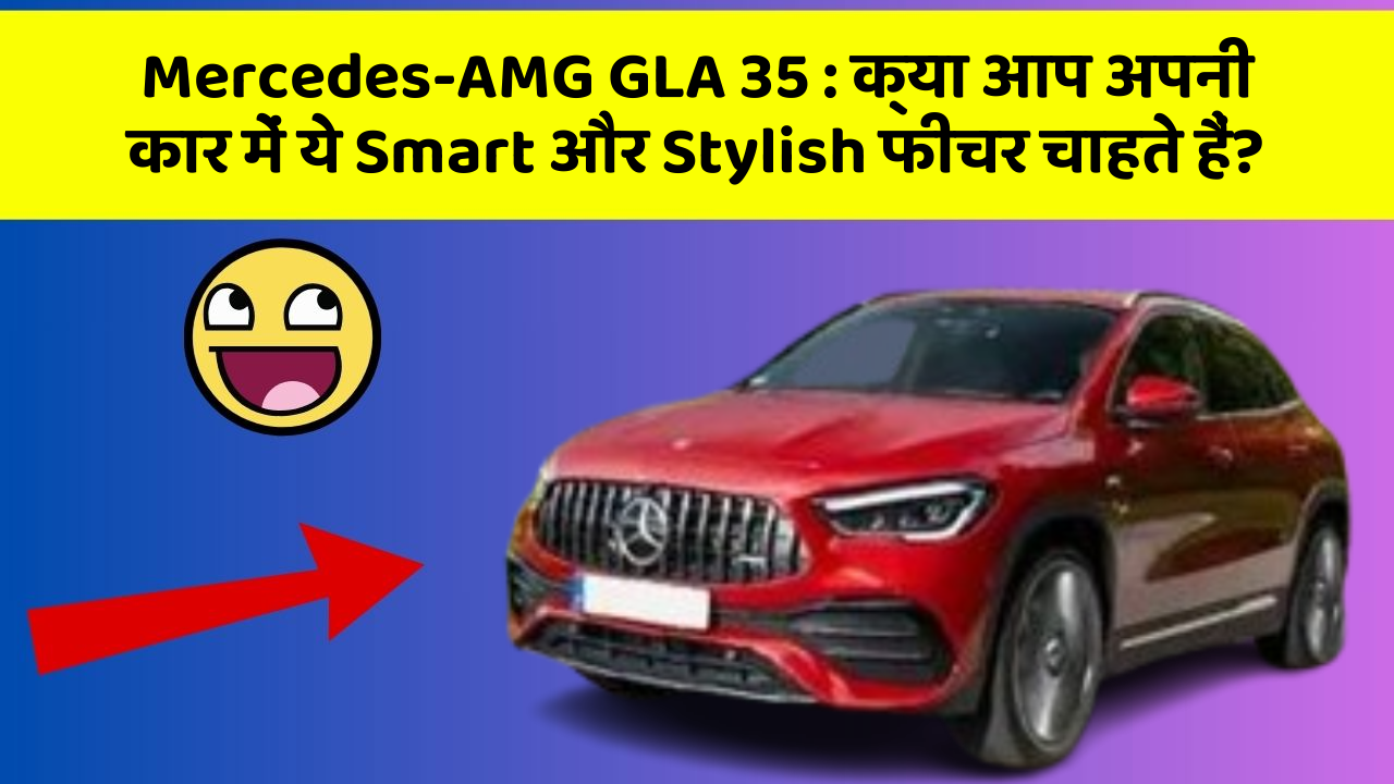 Mercedes-AMG GLA 35 : क्या आप अपनी कार में ये Smart और Stylish फीचर चाहते हैं?
