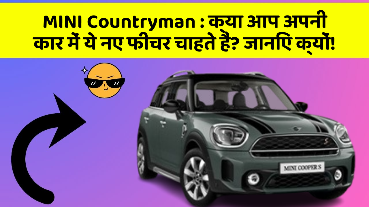 MINI Countryman: क्या आप अपनी कार में ये नए फीचर चाहते हैं? जानिए क्यों!