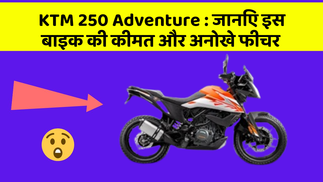 KTM 250 Adventure : जानिए इस बाइक की कीमत और अनोखे फीचर