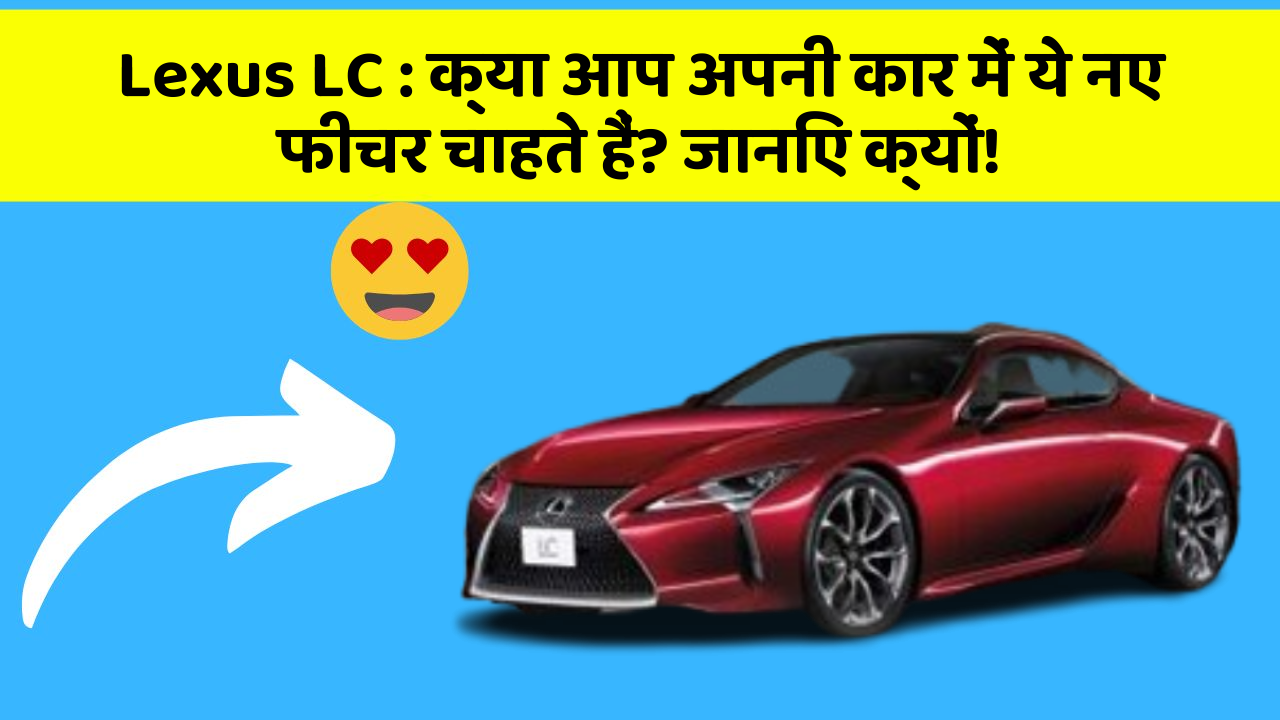 Lexus LC: क्या आप अपनी कार में ये नए फीचर चाहते हैं? जानिए क्यों!