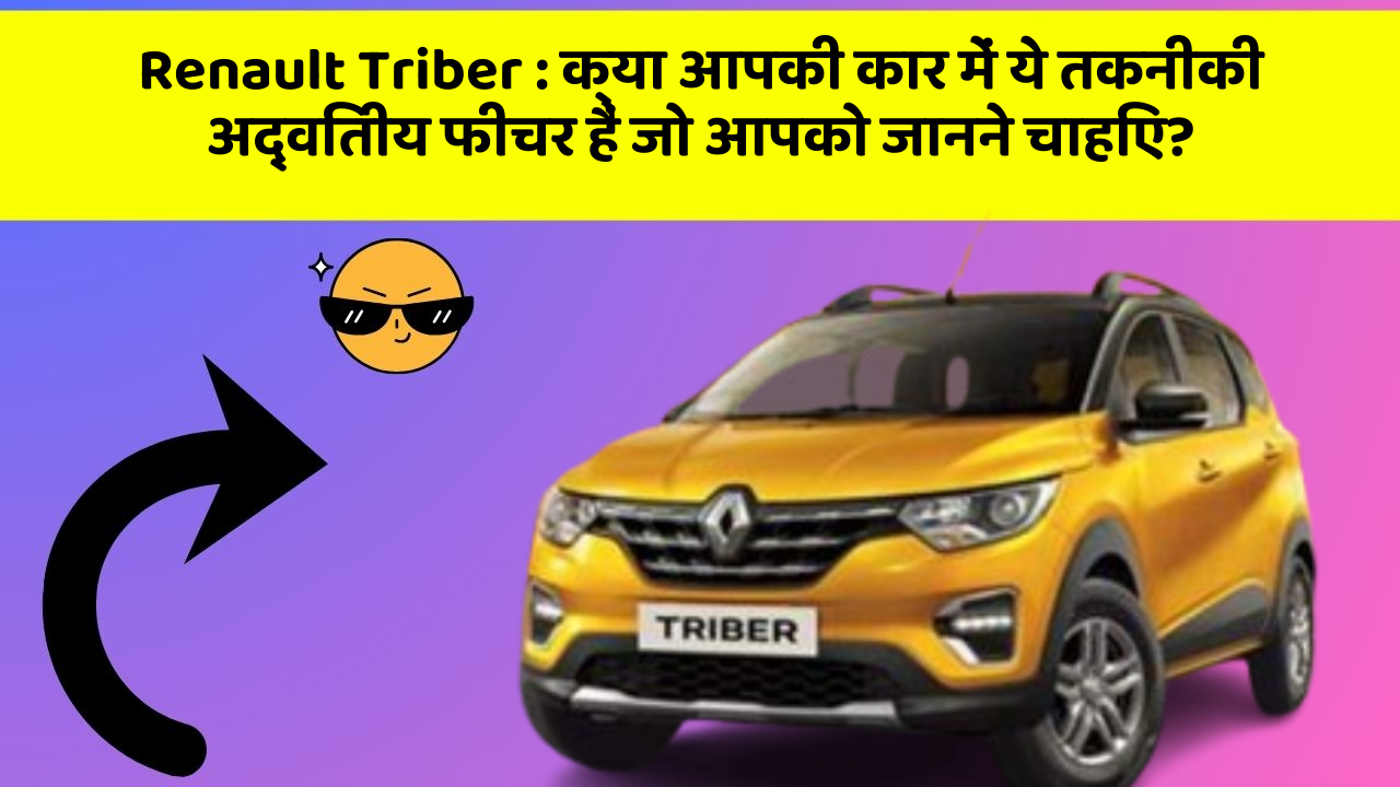 Renault Triber: क्या आपकी कार में ये तकनीकी अद्वितीय फीचर हैं जो आपको जानने चाहिए?