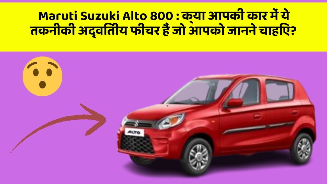 Maruti Suzuki Alto 800: क्या आपकी कार में ये तकनीकी अद्वितीय फीचर हैं जो आपको जानने चाहिए?