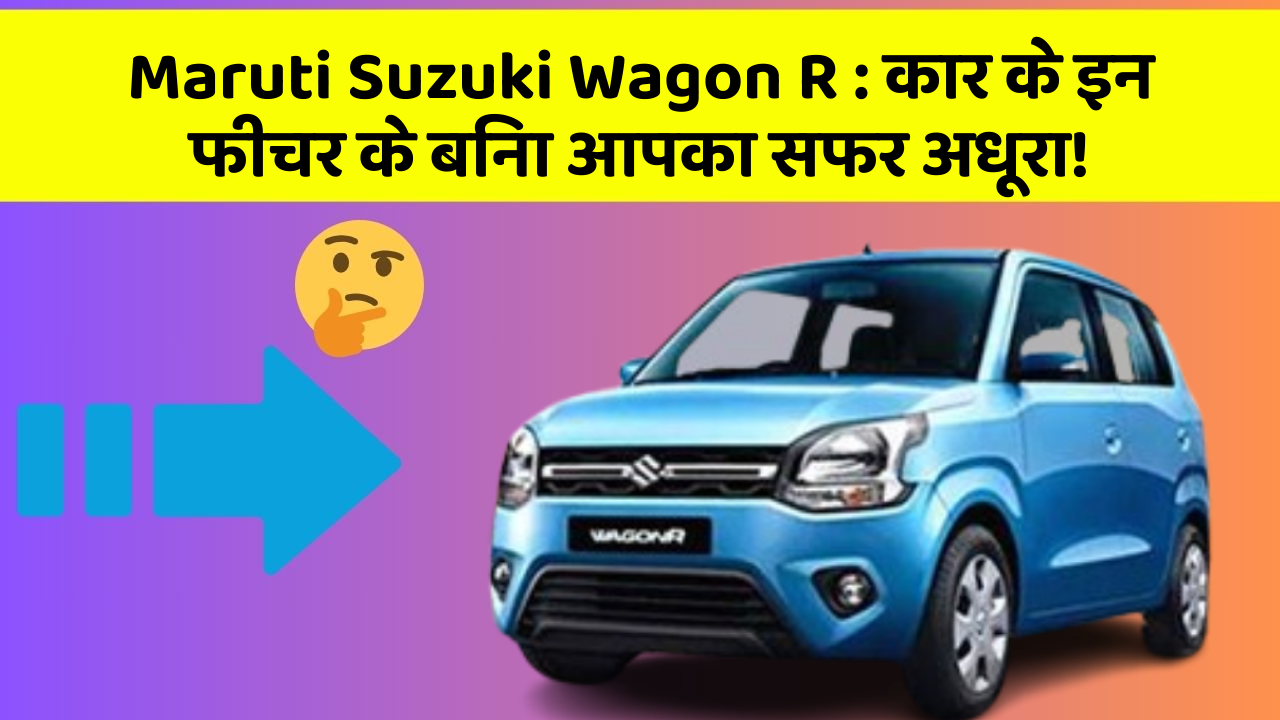 Maruti Suzuki Wagon R: कार के इन फीचर के बिना आपका सफर अधूरा!