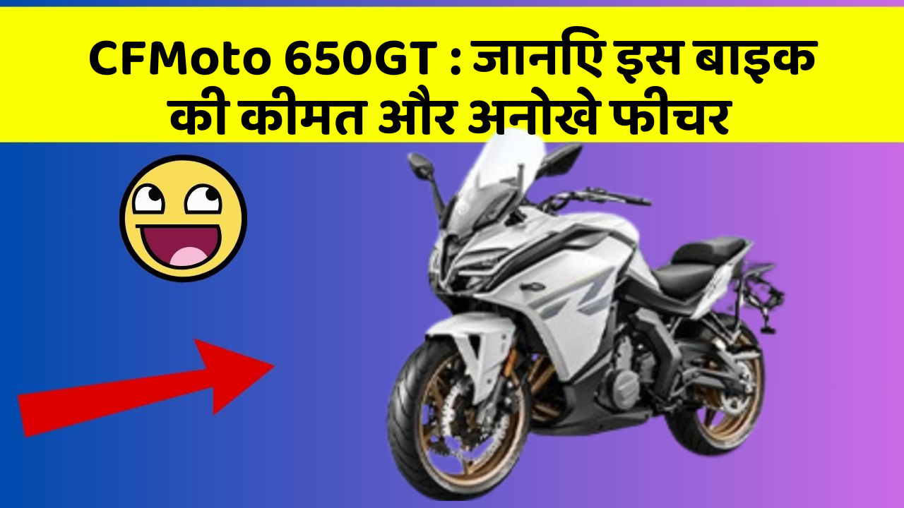 CFMoto 650GT: जानिए इस बाइक की कीमत और अनोखे फीचर