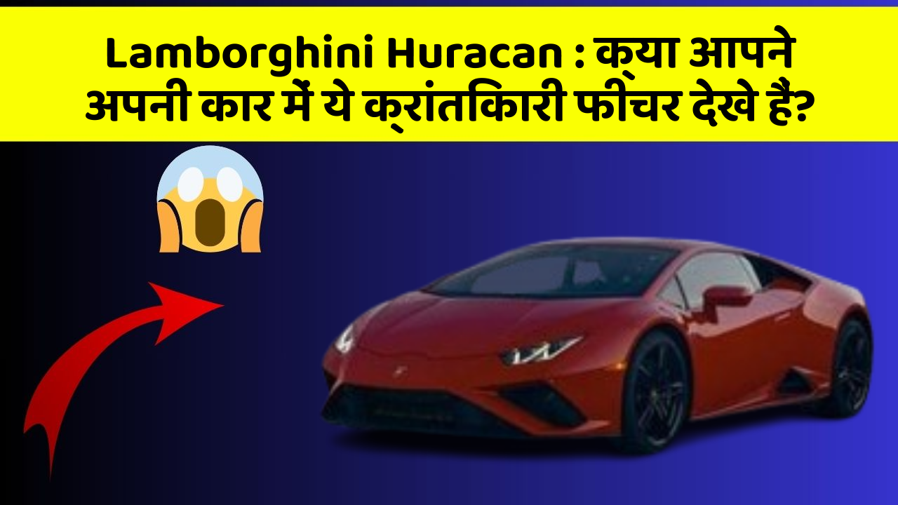 Lamborghini Huracan: क्या आपने अपनी कार में ये क्रांतिकारी फीचर देखे हैं?