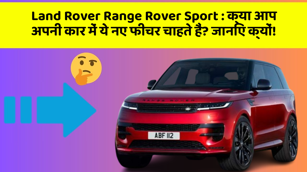 Land Rover Range Rover Sport: क्या आप अपनी कार में ये नए फीचर चाहते हैं? जानिए क्यों!