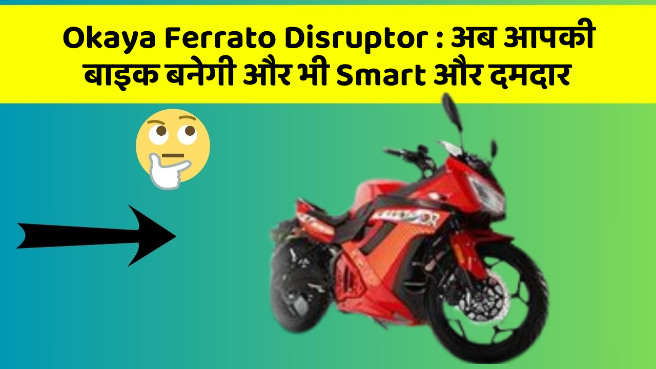 Okaya Ferrato Disruptor: अब आपकी बाइक बनेगी और भी Smart और दमदार