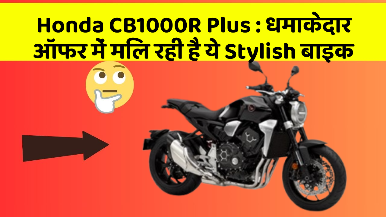 Honda CB1000R Plus: धमाकेदार ऑफर में मिल रही है ये Stylish बाइक
