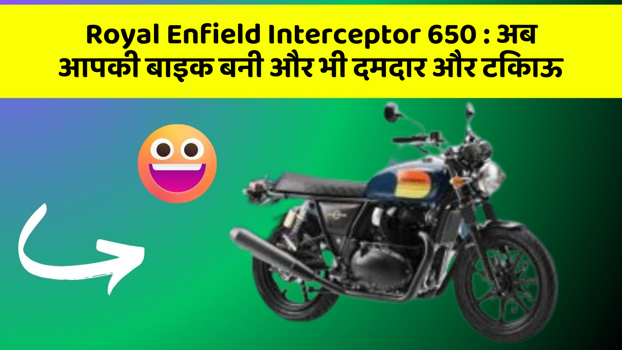 Royal Enfield Interceptor 650: अब आपकी बाइक बनी और भी दमदार और टिकाऊ