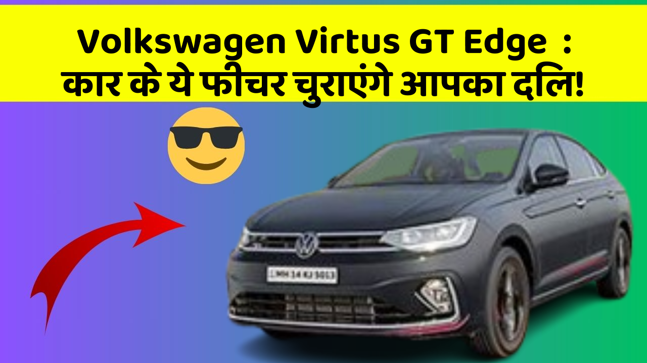 Volkswagen Virtus GT Edge: कार के ये फीचर चुराएंगे आपका दिल!