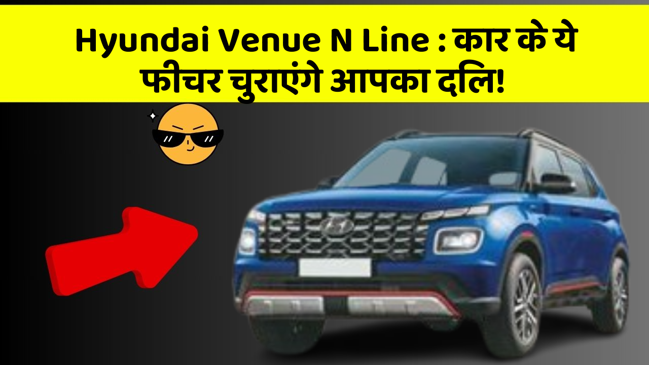Hyundai Venue N Line: कार के ये फीचर चुराएंगे आपका दिल!
