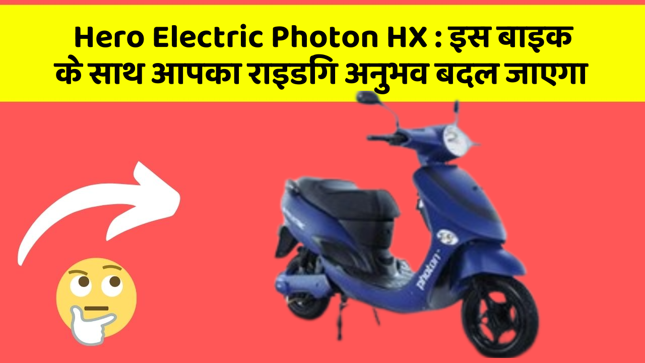 Hero Electric Photon HX : इस बाइक के साथ आपका राइडिंग अनुभव बदल जाएगा