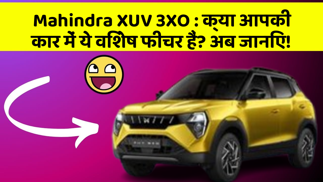 Mahindra XUV 3XO: क्या आपकी कार में ये विशेष फीचर हैं? अब जानिए!