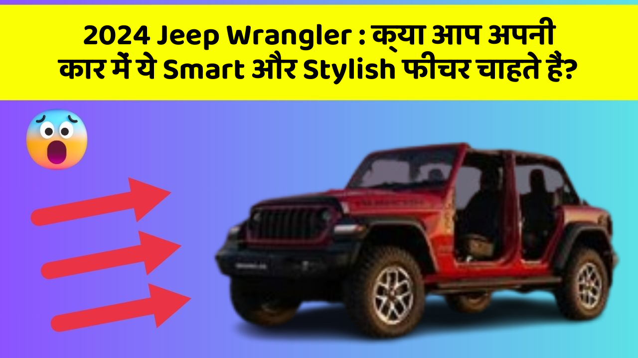 2024 Jeep Wrangler : क्या आप अपनी कार में ये Smart और Stylish फीचर चाहते हैं?
