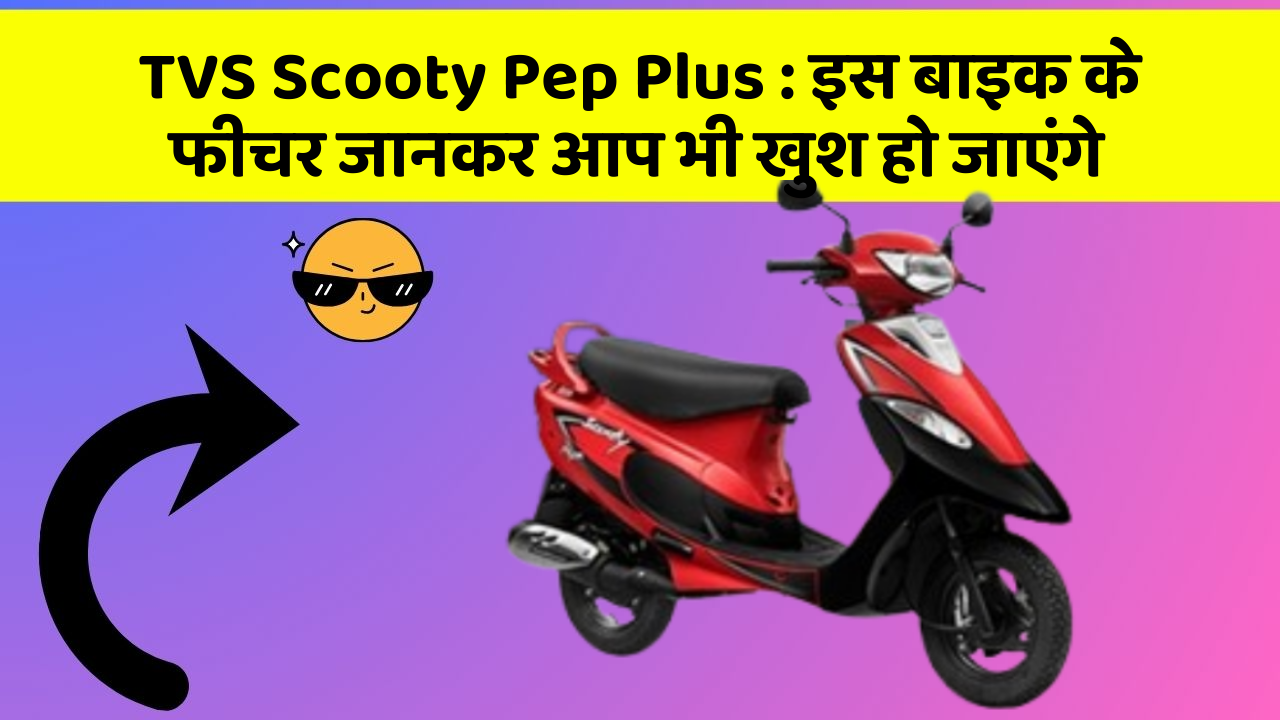 TVS Scooty Pep Plus: इस बाइक के फीचर जानकर आप भी खुश हो जाएंगे