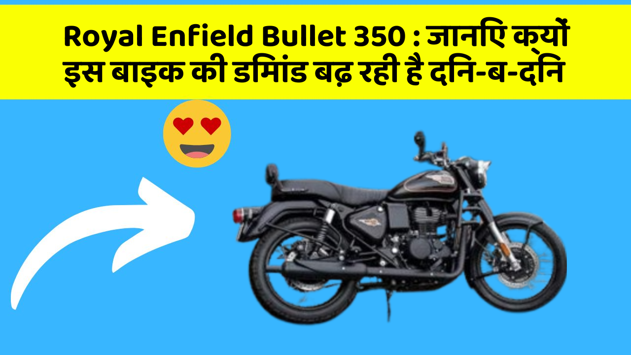 Royal Enfield Bullet 350: जानिए क्यों इस बाइक की डिमांड बढ़ रही है दिन-ब-दिन