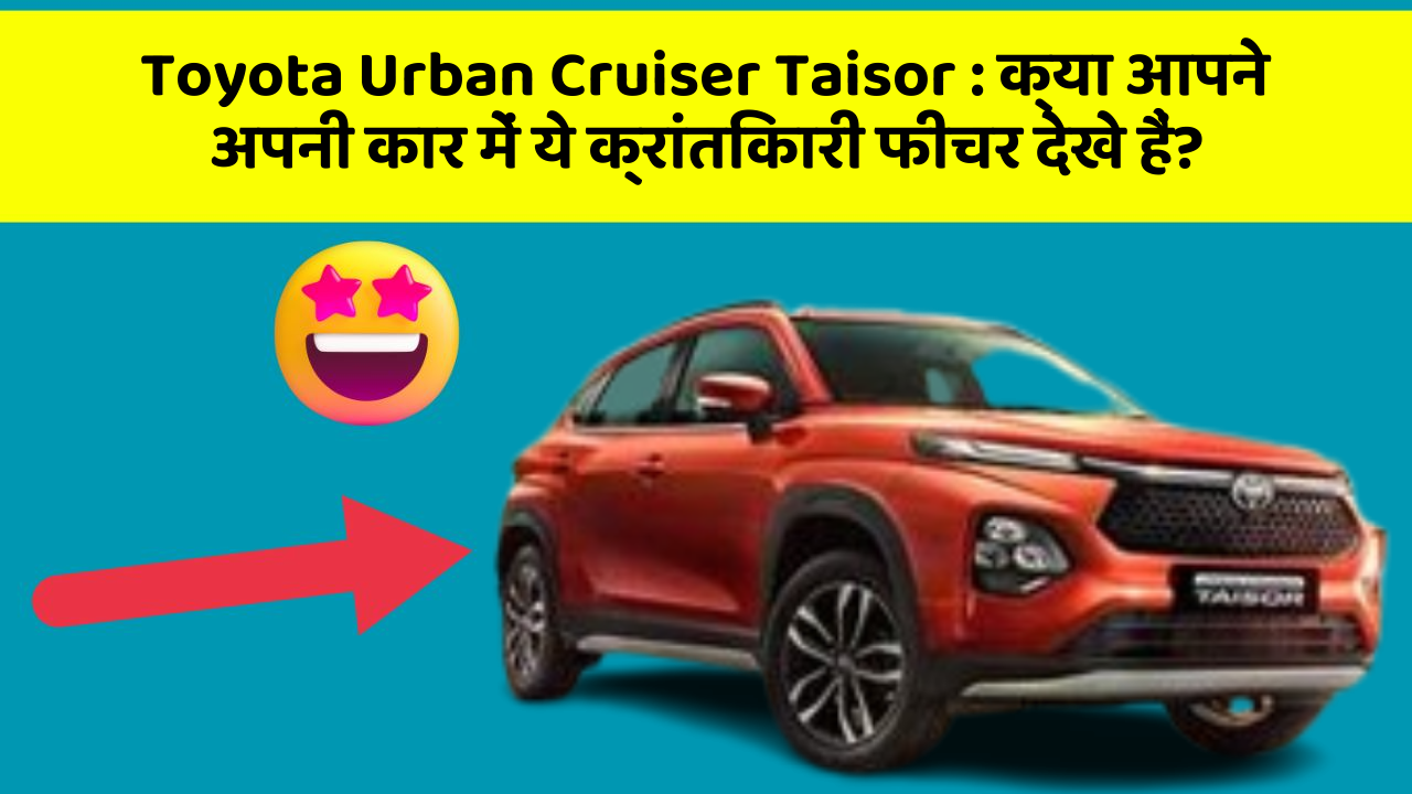 Toyota Urban Cruiser Taisor: क्या आपने अपनी कार में ये क्रांतिकारी फीचर देखे हैं?