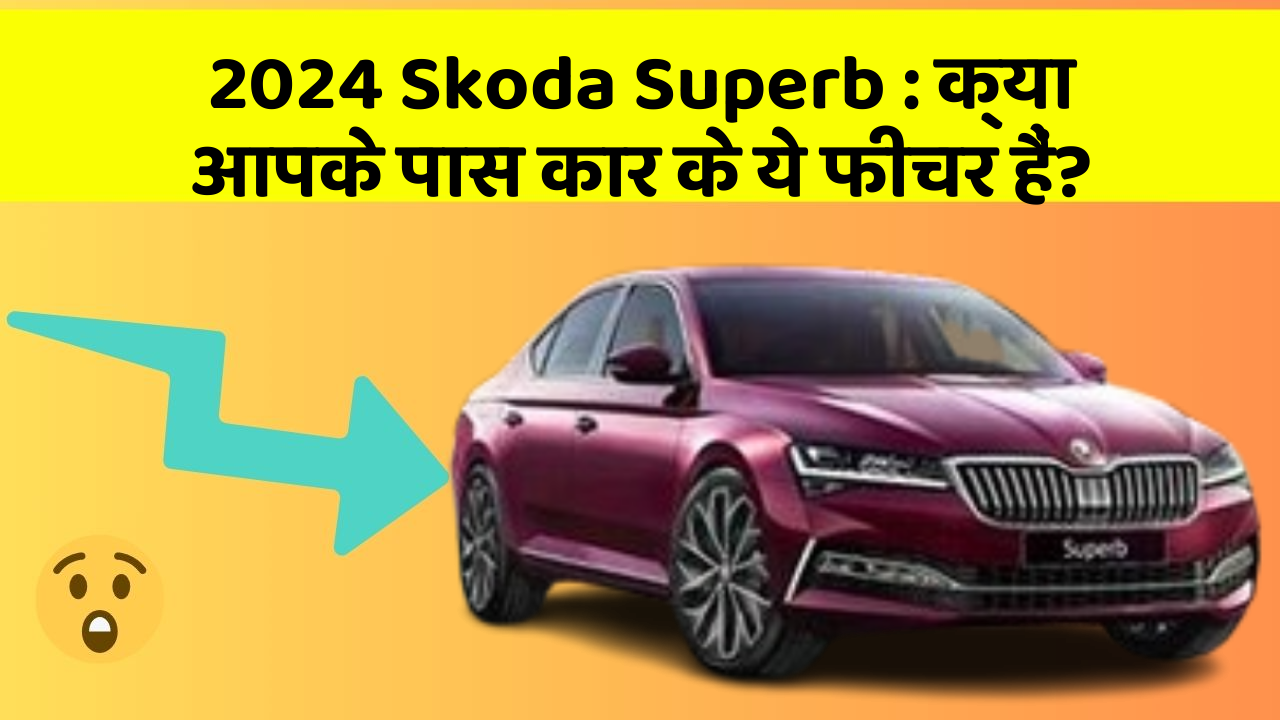 2024 Skoda Superb: क्या आपके पास कार के ये फीचर हैं?